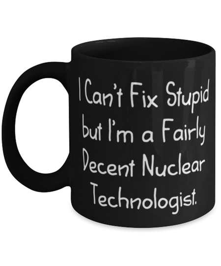 Nuclear Technologist Gift| I Can't Fix Stupid But I'm A Fairly Decent Technologist| Funny Coffee Mug For Healthcare Scientist