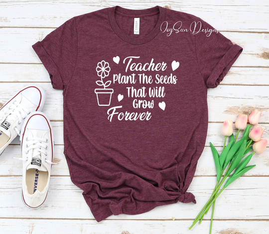 Teacher Shirt, Appreciation Plant The Seeds That Will Grow Forever Gift Shirt